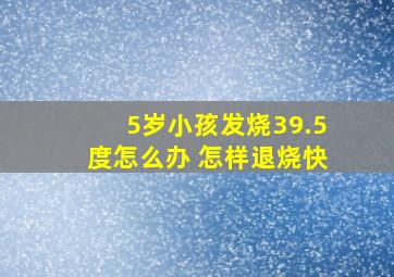 5岁小孩发烧39.5度怎么办 怎样退烧快